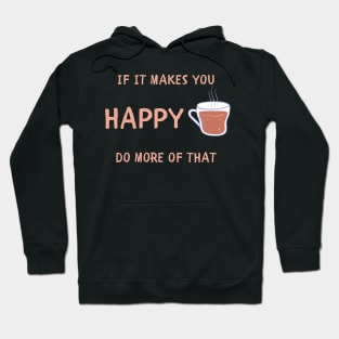 If it makes you happy do more of that Hoodie